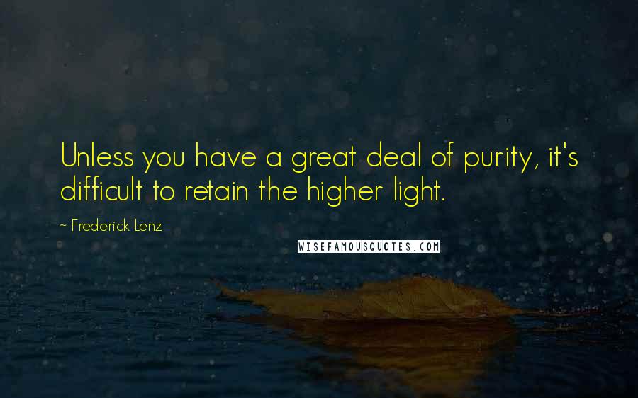 Frederick Lenz Quotes: Unless you have a great deal of purity, it's difficult to retain the higher light.