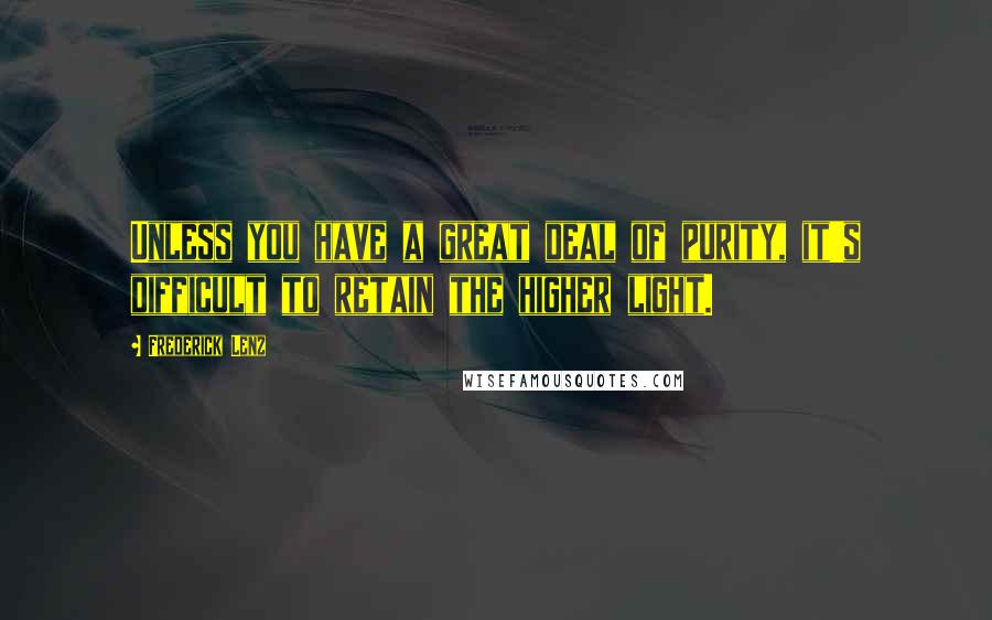 Frederick Lenz Quotes: Unless you have a great deal of purity, it's difficult to retain the higher light.