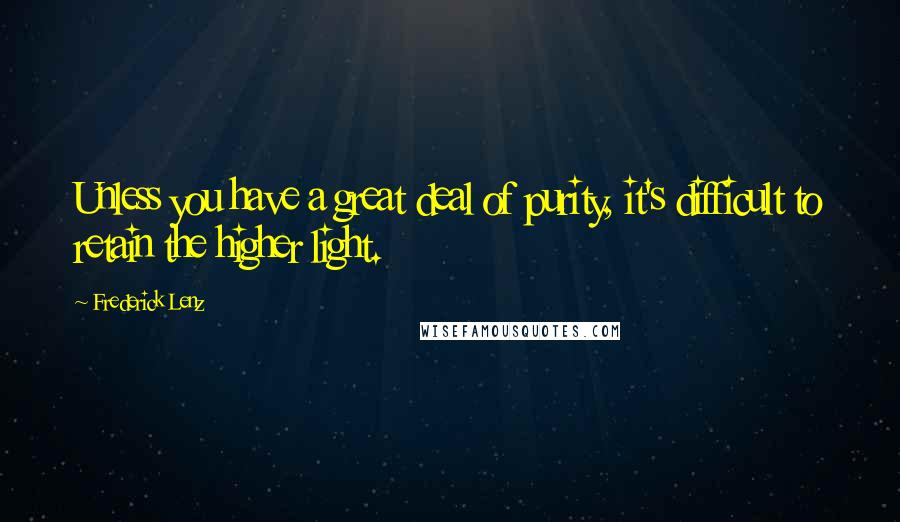 Frederick Lenz Quotes: Unless you have a great deal of purity, it's difficult to retain the higher light.