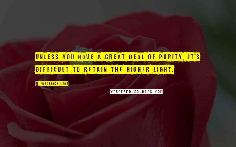 Frederick Lenz Quotes: Unless you have a great deal of purity, it's difficult to retain the higher light.