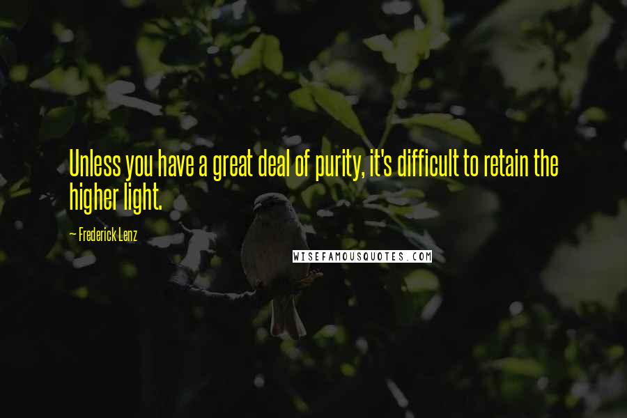 Frederick Lenz Quotes: Unless you have a great deal of purity, it's difficult to retain the higher light.