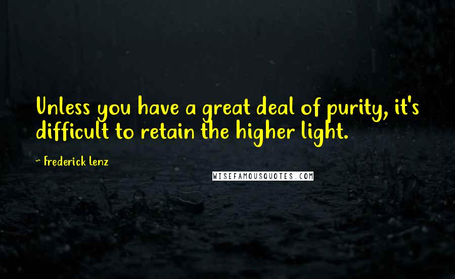 Frederick Lenz Quotes: Unless you have a great deal of purity, it's difficult to retain the higher light.