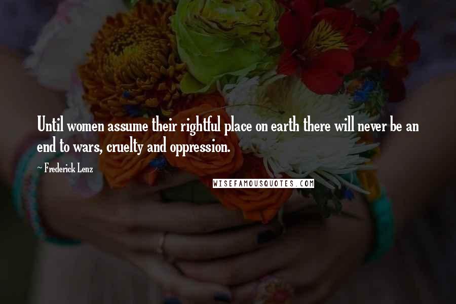 Frederick Lenz Quotes: Until women assume their rightful place on earth there will never be an end to wars, cruelty and oppression.