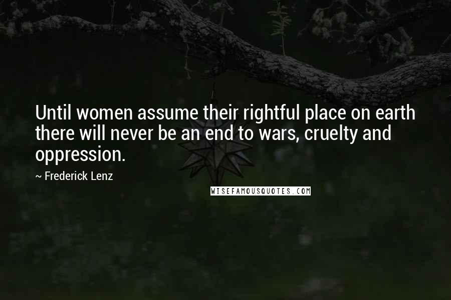 Frederick Lenz Quotes: Until women assume their rightful place on earth there will never be an end to wars, cruelty and oppression.