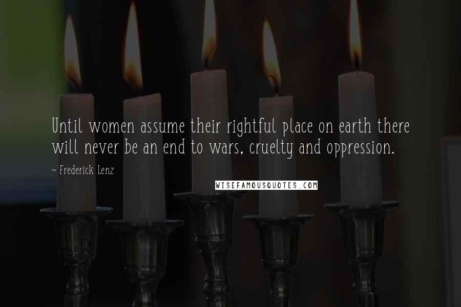 Frederick Lenz Quotes: Until women assume their rightful place on earth there will never be an end to wars, cruelty and oppression.