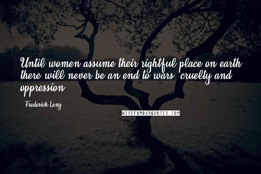 Frederick Lenz Quotes: Until women assume their rightful place on earth there will never be an end to wars, cruelty and oppression.