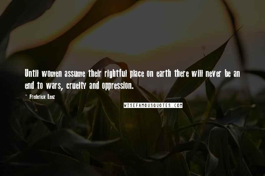 Frederick Lenz Quotes: Until women assume their rightful place on earth there will never be an end to wars, cruelty and oppression.