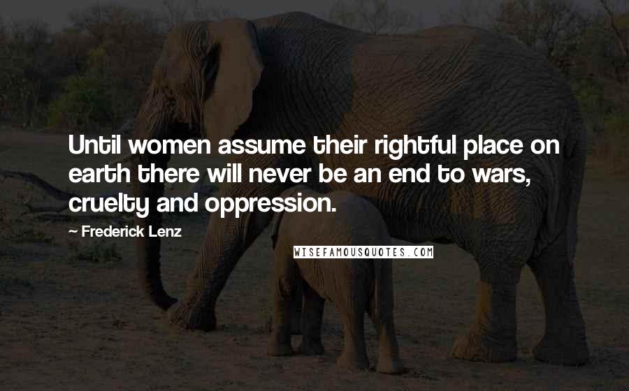 Frederick Lenz Quotes: Until women assume their rightful place on earth there will never be an end to wars, cruelty and oppression.