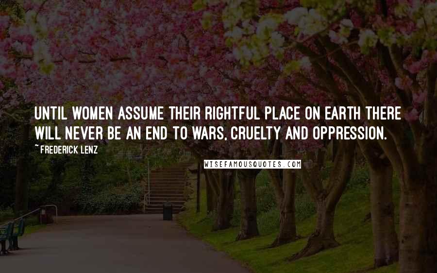 Frederick Lenz Quotes: Until women assume their rightful place on earth there will never be an end to wars, cruelty and oppression.