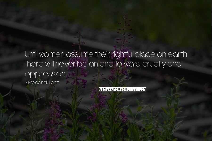 Frederick Lenz Quotes: Until women assume their rightful place on earth there will never be an end to wars, cruelty and oppression.