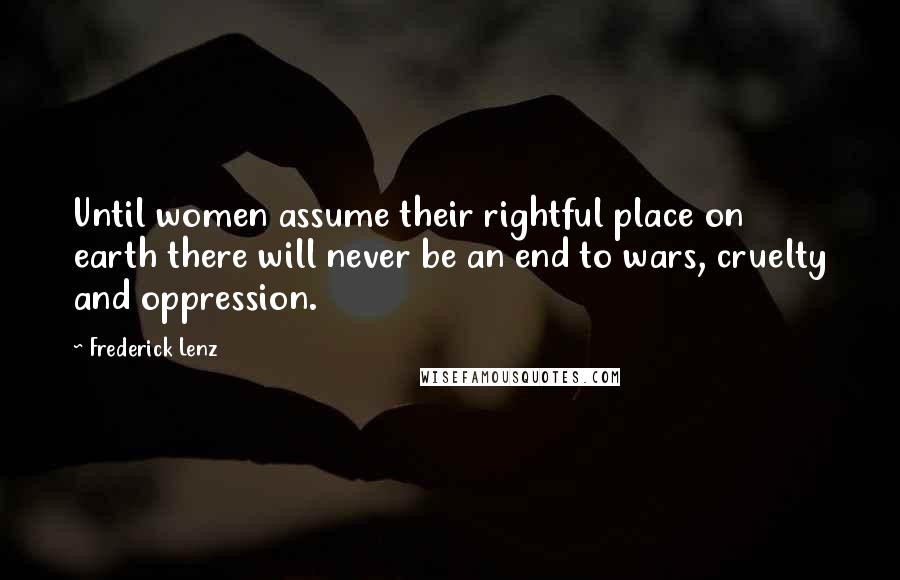 Frederick Lenz Quotes: Until women assume their rightful place on earth there will never be an end to wars, cruelty and oppression.