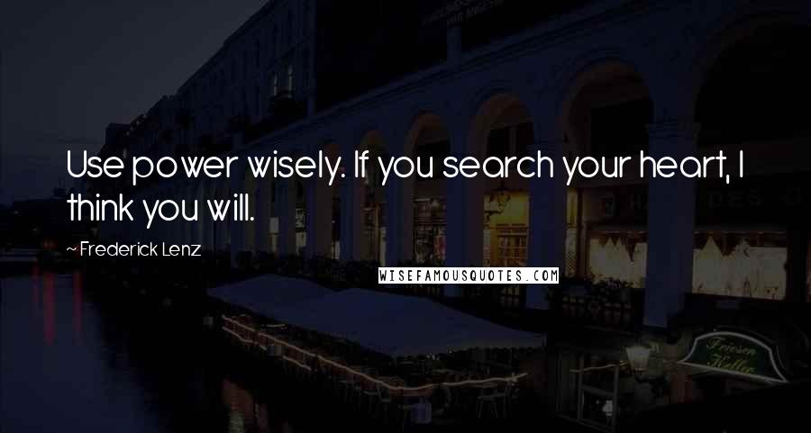 Frederick Lenz Quotes: Use power wisely. If you search your heart, I think you will.