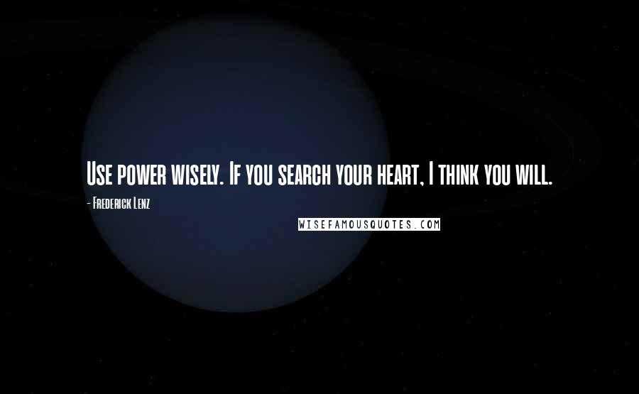 Frederick Lenz Quotes: Use power wisely. If you search your heart, I think you will.