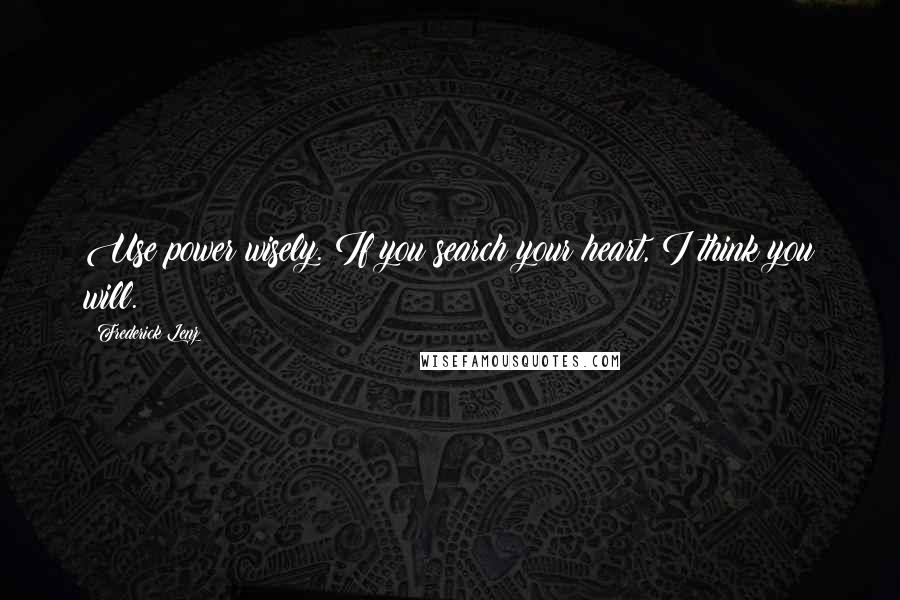 Frederick Lenz Quotes: Use power wisely. If you search your heart, I think you will.