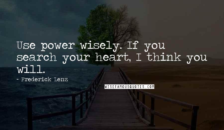 Frederick Lenz Quotes: Use power wisely. If you search your heart, I think you will.