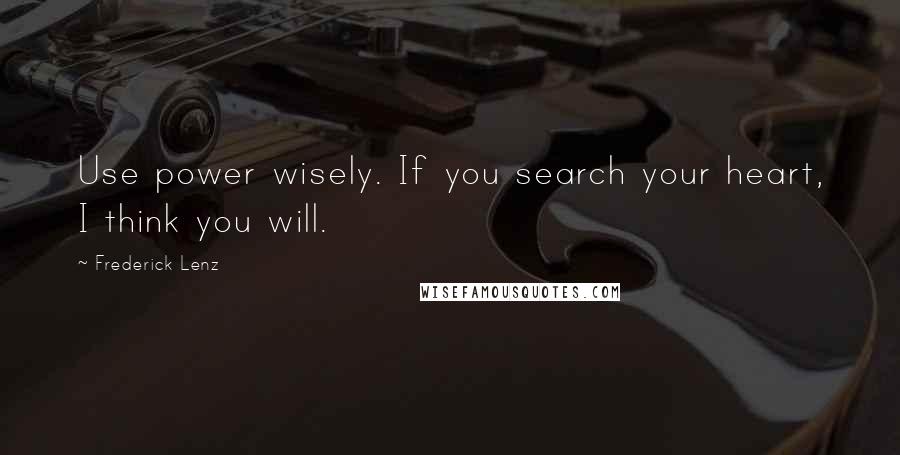 Frederick Lenz Quotes: Use power wisely. If you search your heart, I think you will.