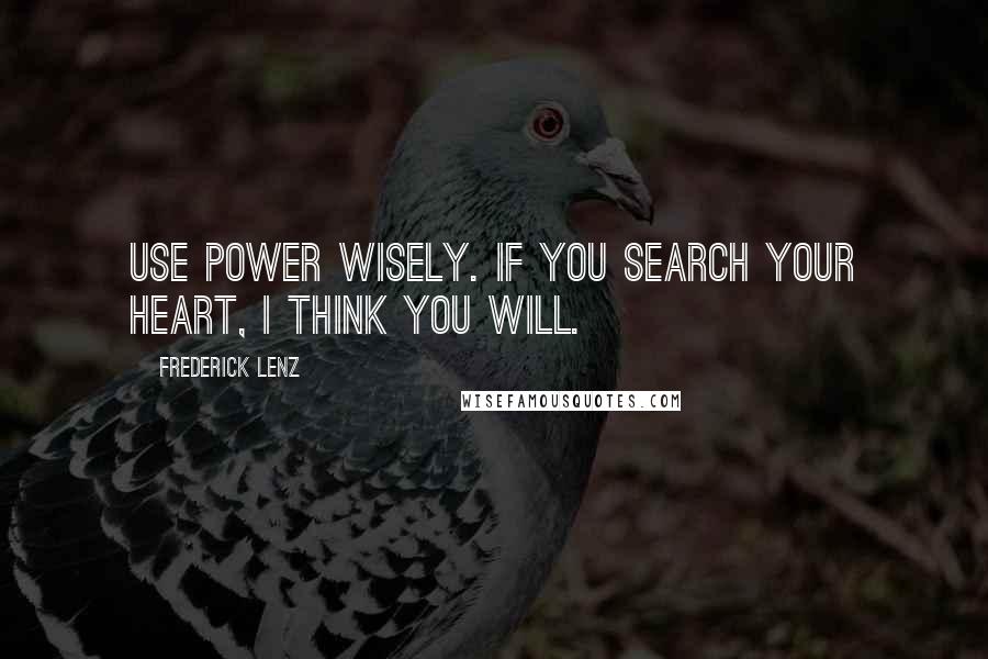 Frederick Lenz Quotes: Use power wisely. If you search your heart, I think you will.