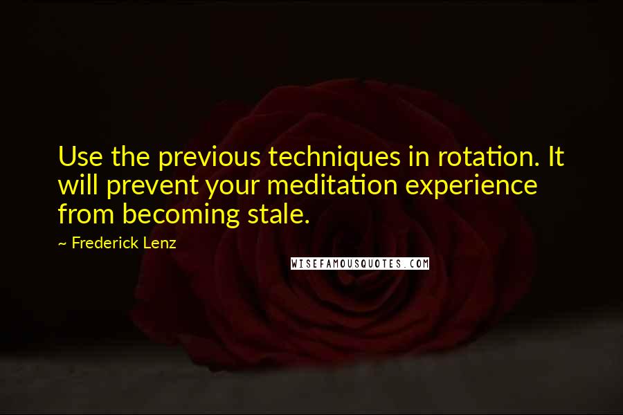 Frederick Lenz Quotes: Use the previous techniques in rotation. It will prevent your meditation experience from becoming stale.