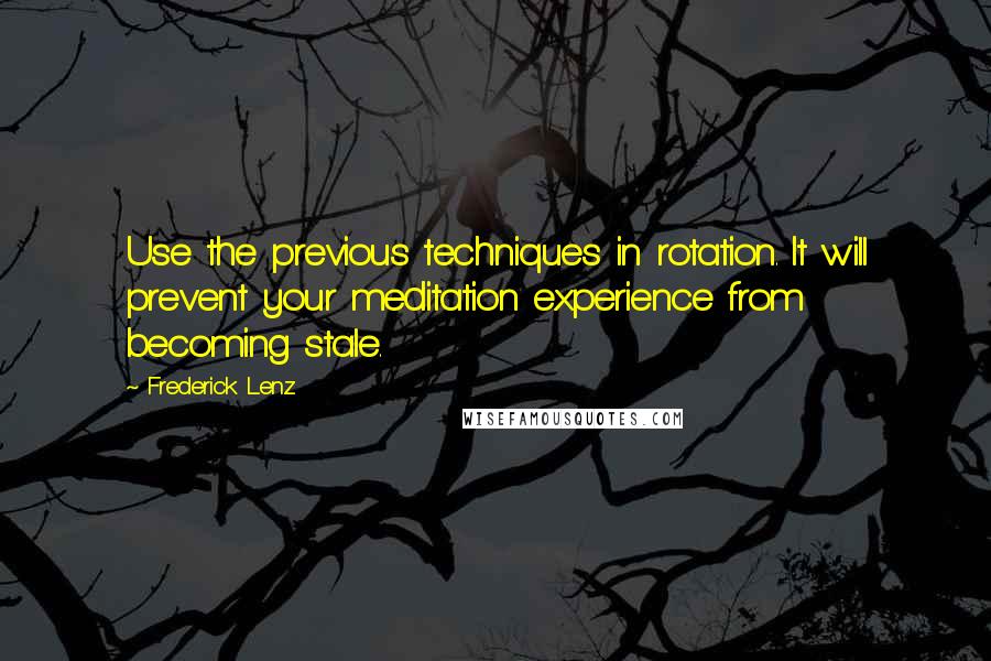 Frederick Lenz Quotes: Use the previous techniques in rotation. It will prevent your meditation experience from becoming stale.
