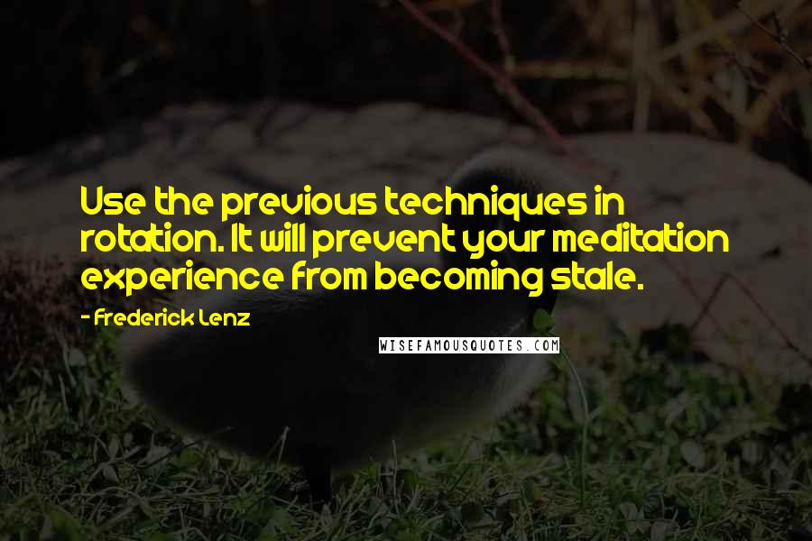 Frederick Lenz Quotes: Use the previous techniques in rotation. It will prevent your meditation experience from becoming stale.