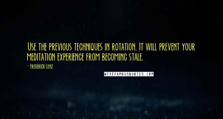 Frederick Lenz Quotes: Use the previous techniques in rotation. It will prevent your meditation experience from becoming stale.