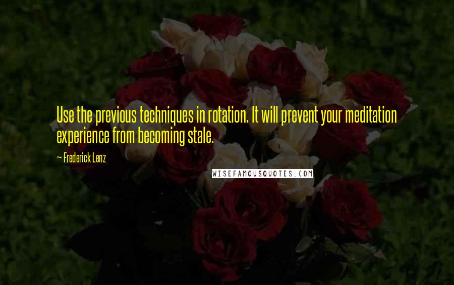 Frederick Lenz Quotes: Use the previous techniques in rotation. It will prevent your meditation experience from becoming stale.