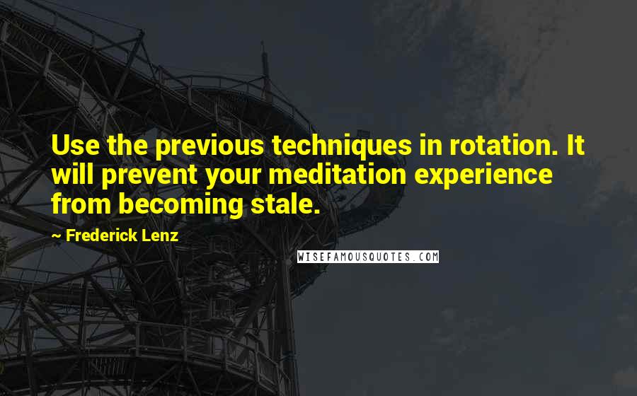 Frederick Lenz Quotes: Use the previous techniques in rotation. It will prevent your meditation experience from becoming stale.