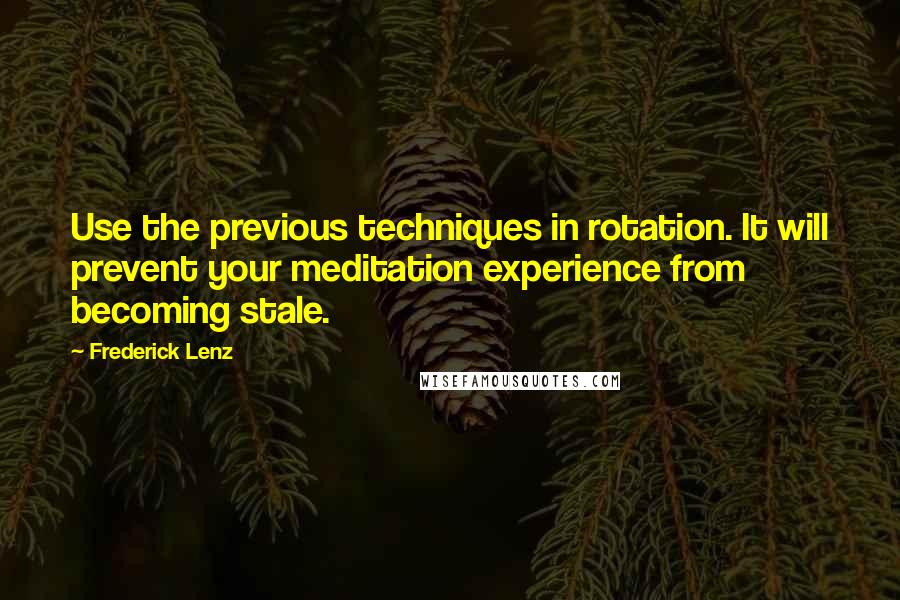 Frederick Lenz Quotes: Use the previous techniques in rotation. It will prevent your meditation experience from becoming stale.