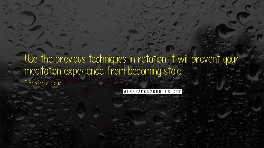 Frederick Lenz Quotes: Use the previous techniques in rotation. It will prevent your meditation experience from becoming stale.