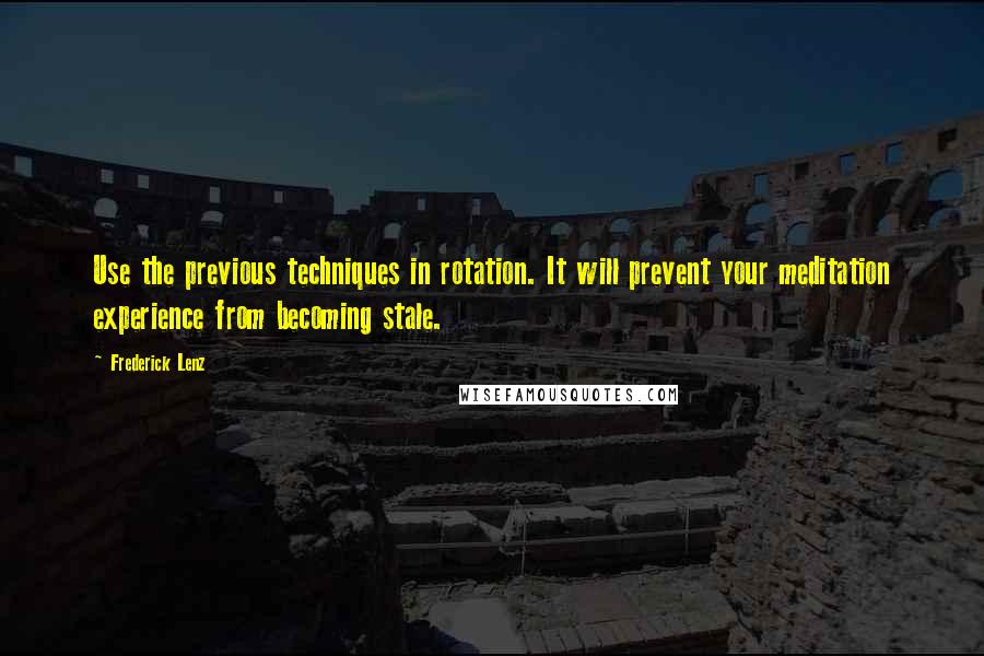 Frederick Lenz Quotes: Use the previous techniques in rotation. It will prevent your meditation experience from becoming stale.