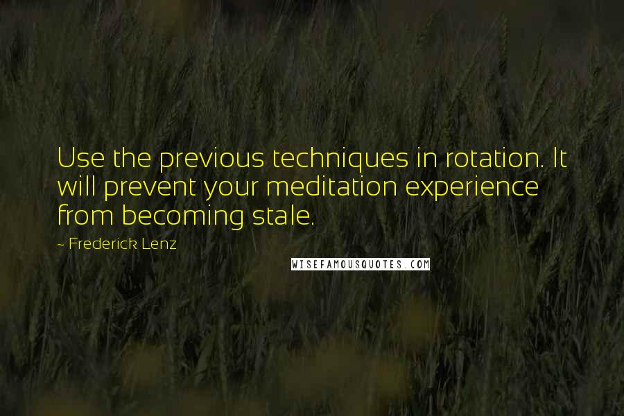 Frederick Lenz Quotes: Use the previous techniques in rotation. It will prevent your meditation experience from becoming stale.