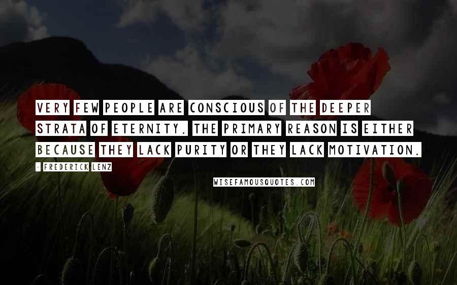 Frederick Lenz Quotes: Very few people are conscious of the deeper strata of eternity. The primary reason is either because they lack purity or they lack motivation.