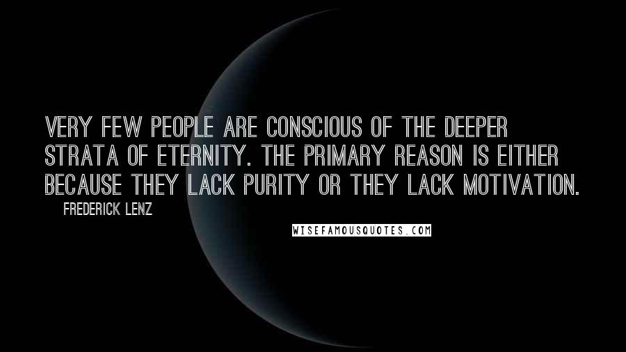 Frederick Lenz Quotes: Very few people are conscious of the deeper strata of eternity. The primary reason is either because they lack purity or they lack motivation.