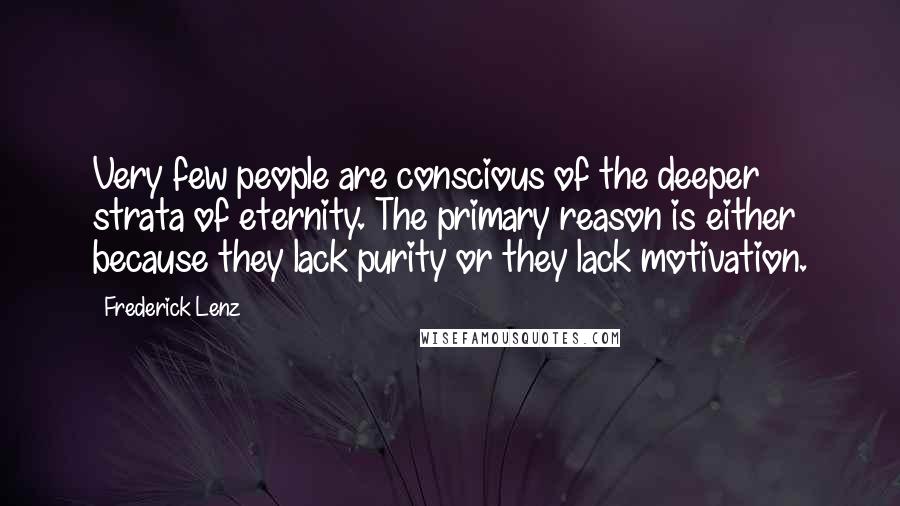 Frederick Lenz Quotes: Very few people are conscious of the deeper strata of eternity. The primary reason is either because they lack purity or they lack motivation.