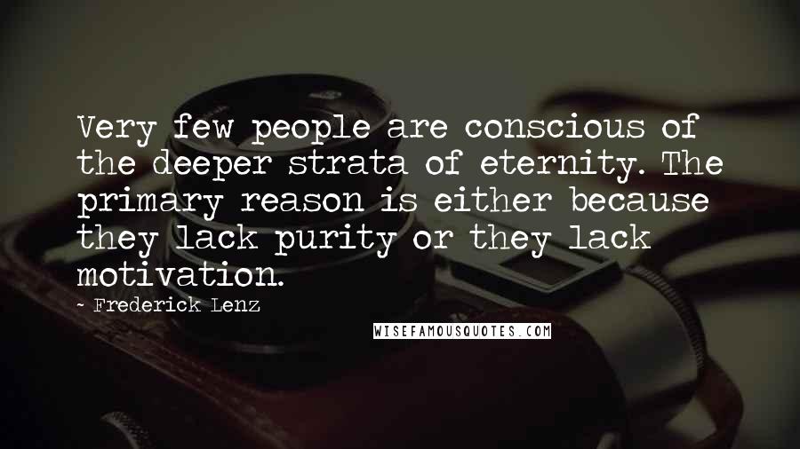 Frederick Lenz Quotes: Very few people are conscious of the deeper strata of eternity. The primary reason is either because they lack purity or they lack motivation.