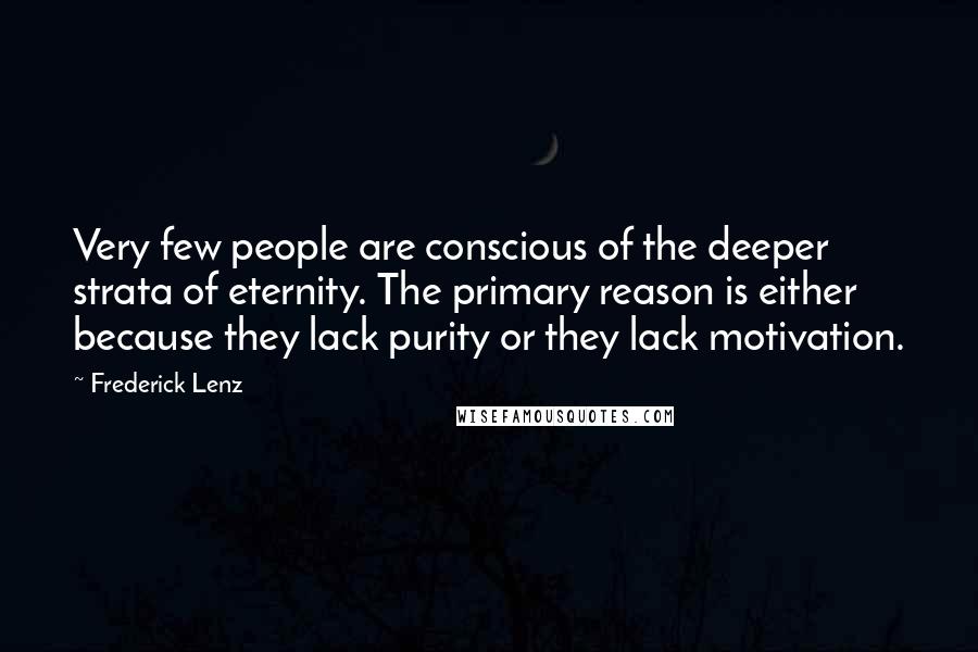 Frederick Lenz Quotes: Very few people are conscious of the deeper strata of eternity. The primary reason is either because they lack purity or they lack motivation.