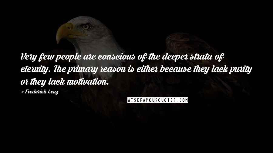 Frederick Lenz Quotes: Very few people are conscious of the deeper strata of eternity. The primary reason is either because they lack purity or they lack motivation.