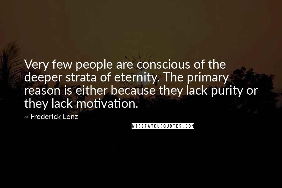 Frederick Lenz Quotes: Very few people are conscious of the deeper strata of eternity. The primary reason is either because they lack purity or they lack motivation.