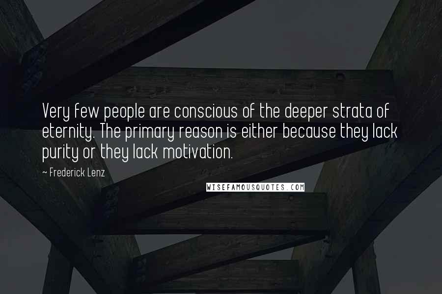 Frederick Lenz Quotes: Very few people are conscious of the deeper strata of eternity. The primary reason is either because they lack purity or they lack motivation.