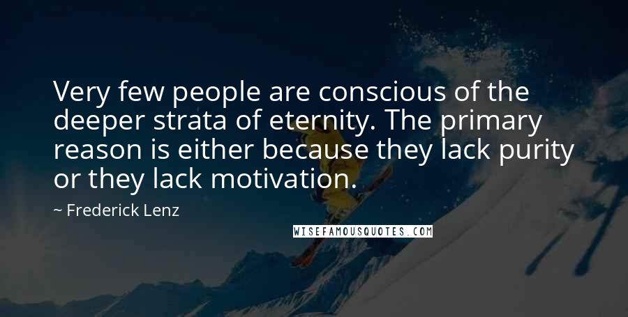 Frederick Lenz Quotes: Very few people are conscious of the deeper strata of eternity. The primary reason is either because they lack purity or they lack motivation.