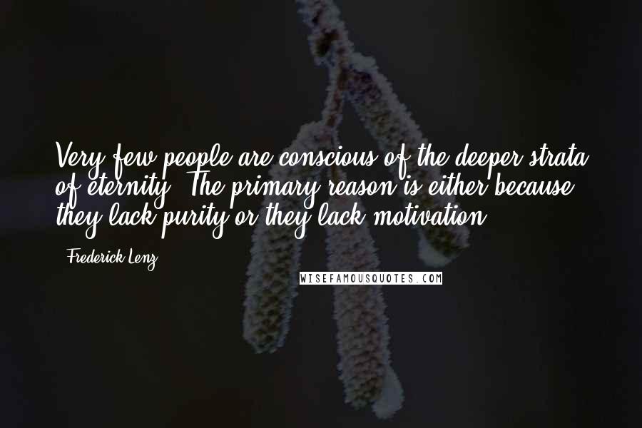 Frederick Lenz Quotes: Very few people are conscious of the deeper strata of eternity. The primary reason is either because they lack purity or they lack motivation.