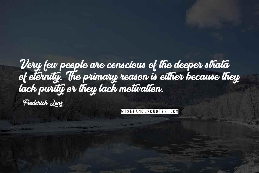 Frederick Lenz Quotes: Very few people are conscious of the deeper strata of eternity. The primary reason is either because they lack purity or they lack motivation.