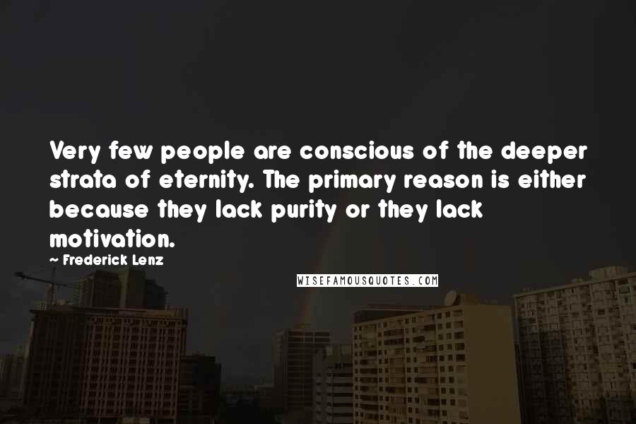 Frederick Lenz Quotes: Very few people are conscious of the deeper strata of eternity. The primary reason is either because they lack purity or they lack motivation.