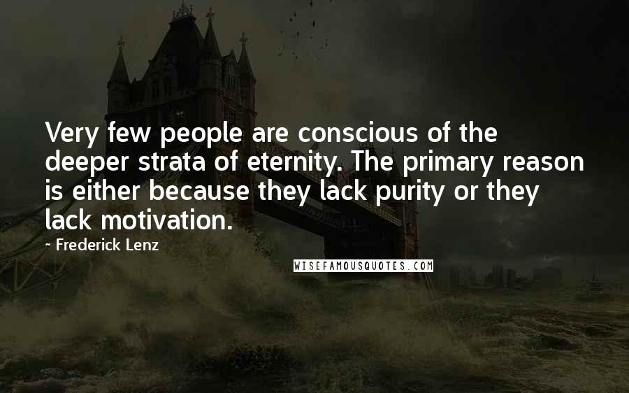 Frederick Lenz Quotes: Very few people are conscious of the deeper strata of eternity. The primary reason is either because they lack purity or they lack motivation.