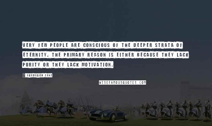 Frederick Lenz Quotes: Very few people are conscious of the deeper strata of eternity. The primary reason is either because they lack purity or they lack motivation.