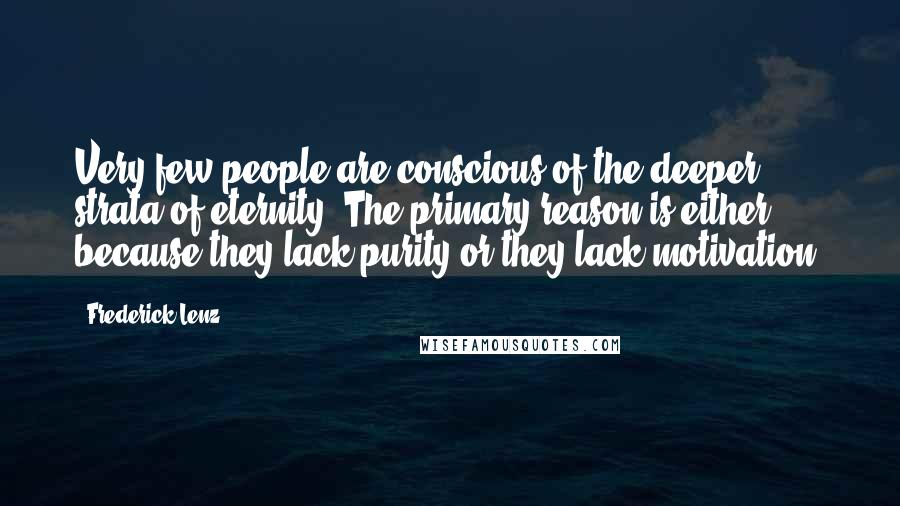 Frederick Lenz Quotes: Very few people are conscious of the deeper strata of eternity. The primary reason is either because they lack purity or they lack motivation.