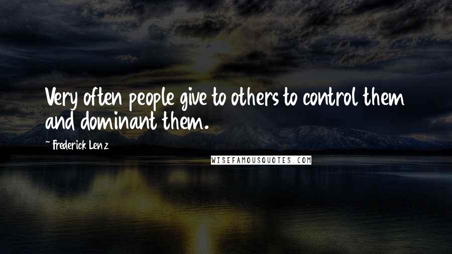 Frederick Lenz Quotes: Very often people give to others to control them and dominant them.