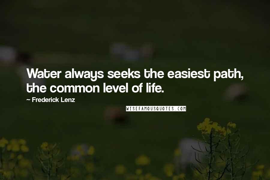 Frederick Lenz Quotes: Water always seeks the easiest path, the common level of life.