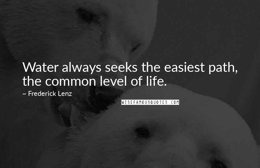 Frederick Lenz Quotes: Water always seeks the easiest path, the common level of life.