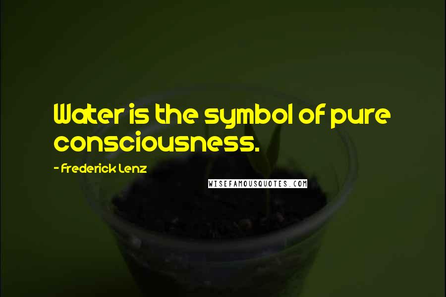 Frederick Lenz Quotes: Water is the symbol of pure consciousness.